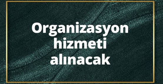 Organizasyon hizmeti alınacak